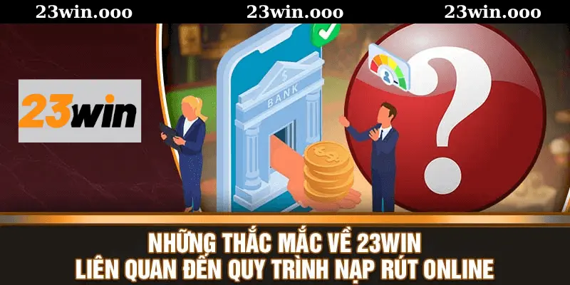 Câu Hỏi Thường Gặp 23WIN – Các Giao Dịch Nạp, Rút Tiền